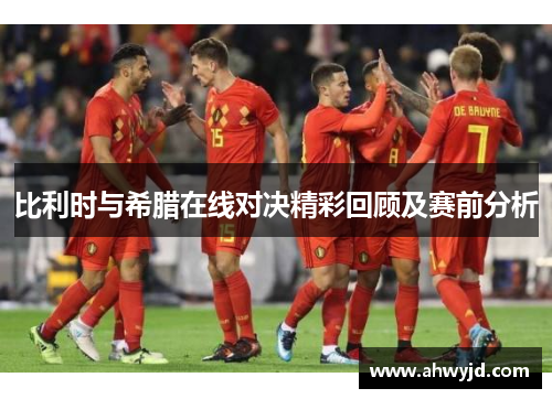 比利时与希腊在线对决精彩回顾及赛前分析