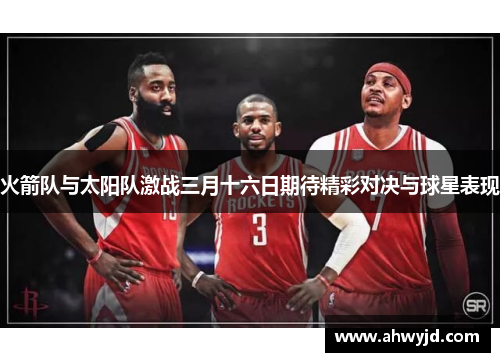 火箭队与太阳队激战三月十六日期待精彩对决与球星表现