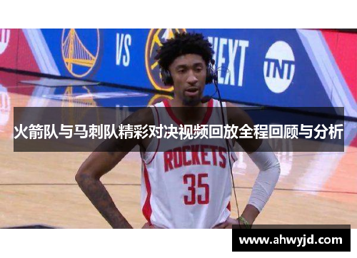 火箭队与马刺队精彩对决视频回放全程回顾与分析